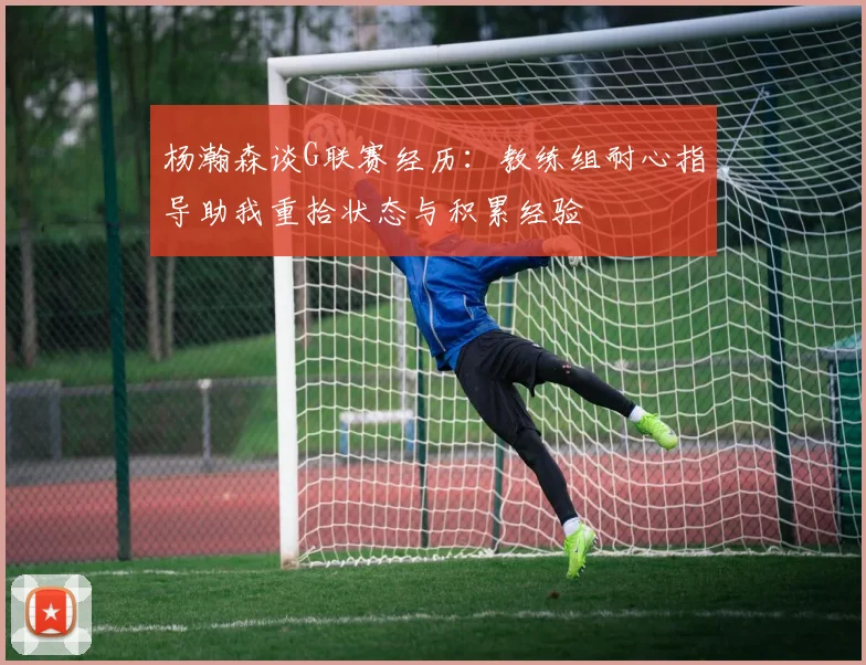 杨瀚森谈G联赛经历：教练组耐心指导助我重拾状态与积累经验