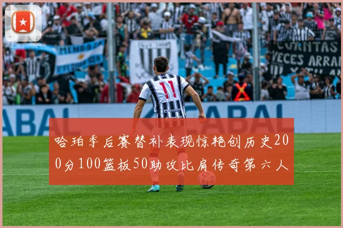 哈珀季后赛替补表现惊艳创历史200分100篮板50助攻比肩传奇第六人