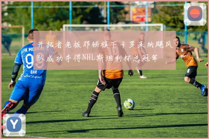 开拓者老板邓顿旗下卡罗来纳飓风队成功夺得NHL斯坦利杯总冠军