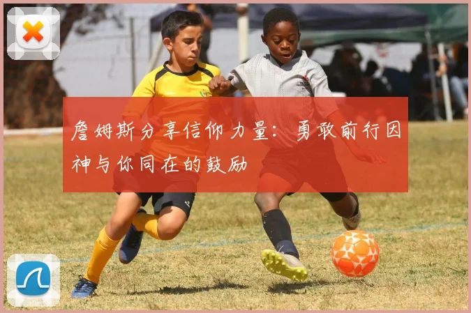 詹姆斯分享信仰力量：勇敢前行因神与你同在的鼓励