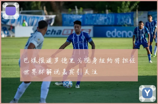 巴媒报道罗德里戈现身纽约将担任世界杯解说嘉宾引关注