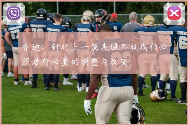 乔迪：针对上一场表现不佳我们必须进行必要的调整与改变