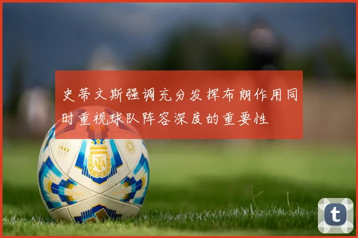 史蒂文斯强调充分发挥布朗作用同时重视球队阵容深度的重要性