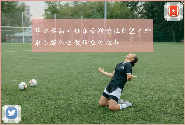 萨尔若离开切尔西斯特拉斯堡主帅表示球队会做好应对准备
